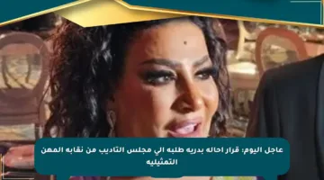 عاجل اليوم: قرار إحالة بدرية طلبة إلى مجلس التأديب من نقابة المهن التمثيلية